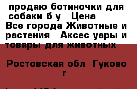 продаю ботиночки для собаки б/у › Цена ­ 600 - Все города Животные и растения » Аксесcуары и товары для животных   . Ростовская обл.,Гуково г.